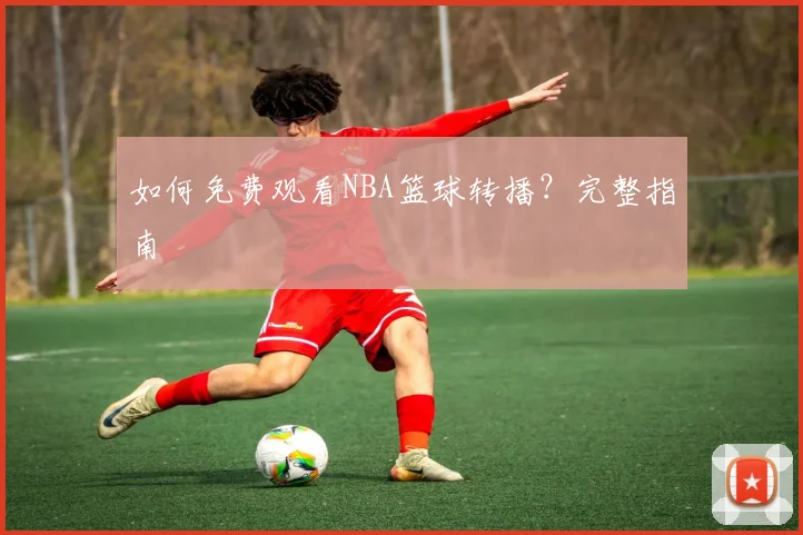 如何免费观看NBA篮球转播？完整指南