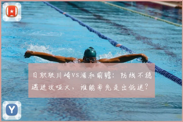 日职联川崎vs浦和前瞻：防线不稳遇进攻哑火，谁能率先走出低迷？