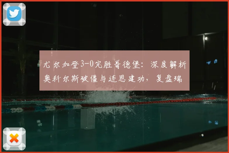 尤尔加登3-0完胜哥德堡：深度解析奥科尔斯破僵与连恩建功，复盘瑞典超关键战局