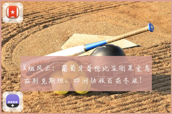 K组风云：葡萄牙哥伦比亚刚果金乌兹别克斯坦，四洲劲旅百花齐放！