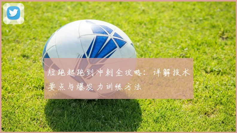 短跑起跑到冲刺全攻略：详解技术要点与爆发力训练方法