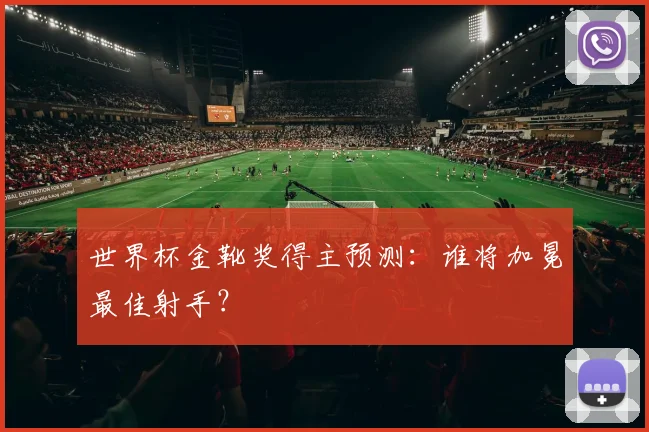 世界杯金靴奖得主预测：谁将加冕最佳射手？